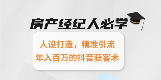房产经纪人必学：人设打造，精准引流，年入百万的抖音获客术-AI学习资源网
