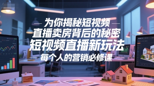 为你揭秘短视频直播卖房背后的秘密，短视频直播新玩法，每个人的营销必修课-AI学习资源网