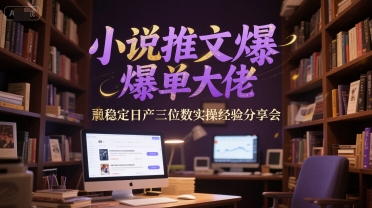 小说推文爆单大佬稳定日产三位数实操经验分享会-AI学习资源网