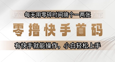 零撸快手首码，每天用零碎时间搞个一两张，有快手就能操作小白轻松上手【揭秘】-AI学习资源网