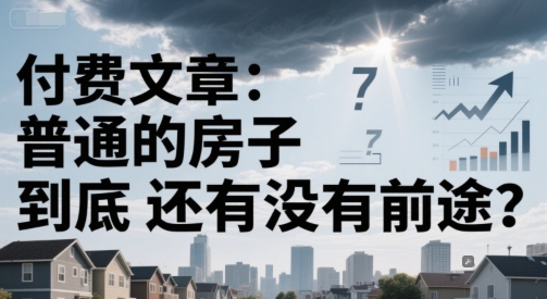 付费文章：普通的房子到底还有没有前途？-AI学习资源网