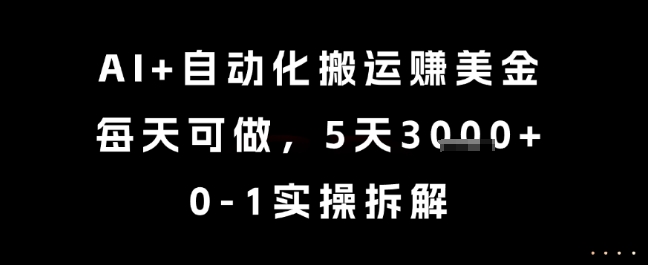 AI+自动化搬运挣美金，每天可做，5天3k+，0-1实操拆解【揭秘】-AI学习资源网