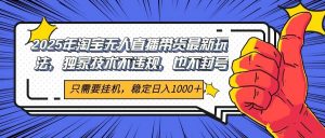 2025年淘宝无人直播带货 独家核心技术,不违规不封号,当天开播见收益1000+-AI学习资源网