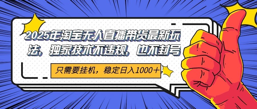 2025年淘宝无人直播带货 独家核心技术，不违规不封号，当天开播见收益1000+-AI学习资源网