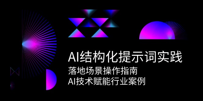 AI结构化提示词实践，落地场景操作指南，AI技术赋能行业案例-AI学习资源网