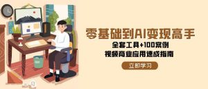 零基础到AI变现高手,全套工具+100案例,视频商业应用速成指南-AI学习资源网