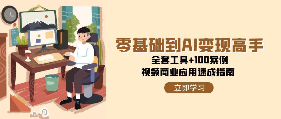 零基础到AI变现高手，全套工具+100案例，视频商业应用速成指南-AI学习资源网