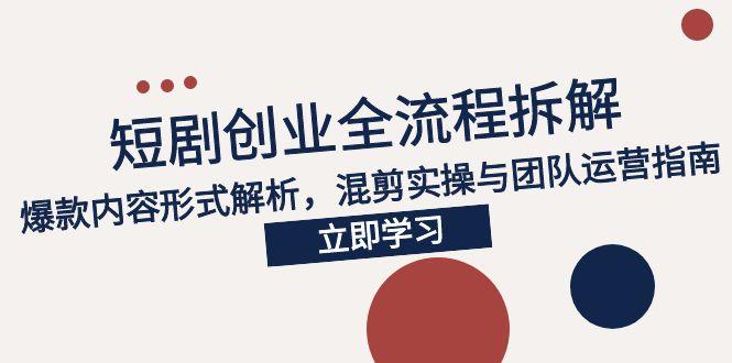2025短剧创业全流程拆解，爆款内容形式解析，混剪实操与团队运营指南-AI学习资源网