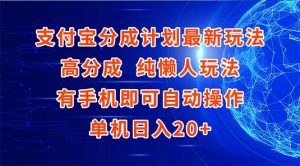 支付宝分成计划最新玩法,高成分 纯懒人玩法,有手机即可操作 单机日入20+-AI学习资源网
