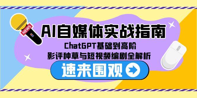 AI自媒体实战指南，ChatGPT基础到高阶，影评种草与短视频编剧全解析-AI学习资源网