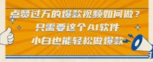 点赞过万的爆款视频如何做?只需要这个AI软件,小白也能轻松做爆款【揭秘】-AI学习资源网
