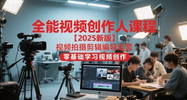 全能视频创作人课程【2025新版】视频拍摄剪辑编导运营，零基础学习视频创作-AI学习资源网