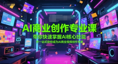 AI商业创作专业课，带你快速掌握AI核心技能，并一站式助你成为AI商业视频创作专家-AI学习资源网