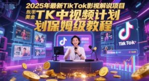 2025年最新TikTok影视解说项目,新手也能挣美金,TK中视频计划保姆级教程-AI学习资源网