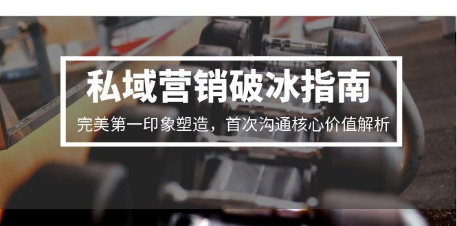私域营销破冰指南，完美第一印象塑造，首次沟通核心价值解析-AI学习资源网