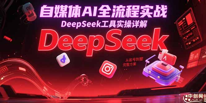 自媒体AI全流程实战，DeepSeek工具实操详解，从起号到变现完整方案-AI学习资源网