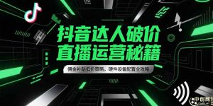 抖音达人破价直播运营秘籍,佣金补贴低价策略,硬件设备配置全攻略-AI学习资源网