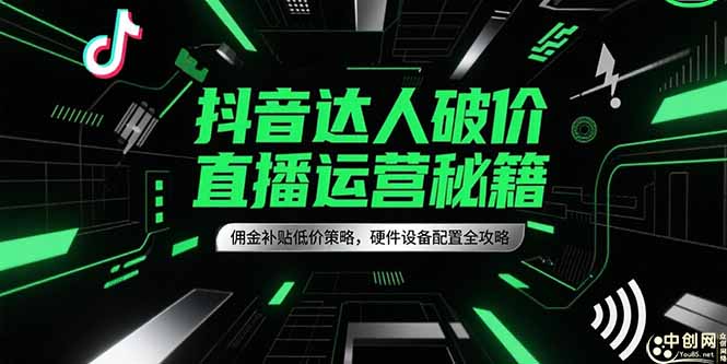 抖音达人破价直播运营秘籍，佣金补贴低价策略，硬件设备配置全攻略-AI学习资源网