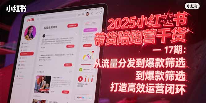 2025小红书带货陪跑营干货-17期：从流量分发到爆款筛选 打造高效运营闭环-AI学习资源网