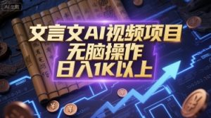 文言文AI视频项目,无脑操作,日入1K以上-AI学习资源网