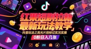 红果短剧拉新最新玩法教学,抖音玩法之高光片段标记实况实操,0粉日入几张-AI学习资源网