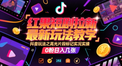 红果短剧拉新最新玩法教学，抖音玩法之高光片段标记实况实操，0粉日入几张-AI学习资源网