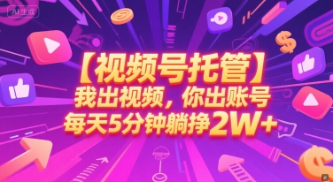 【视频号托管 】我出视频，你出账号，每天5分钟发布，最高躺挣2W+【揭秘】-AI学习资源网