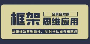 框架思维应用全景课,从职场决策到修行,AI时代认知升级路径-AI学习资源网