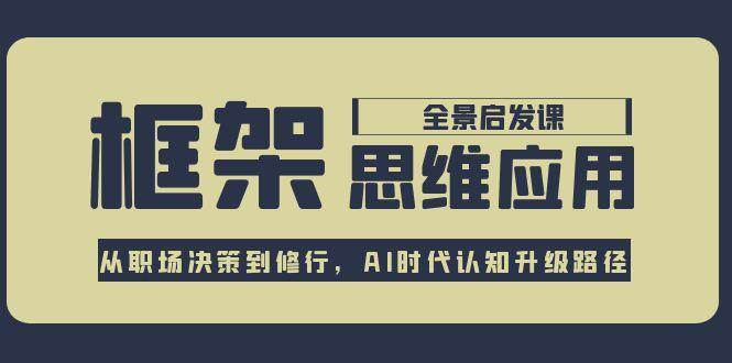 框架思维应用全景课，从职场决策到修行，AI时代认知升级路径-AI学习资源网