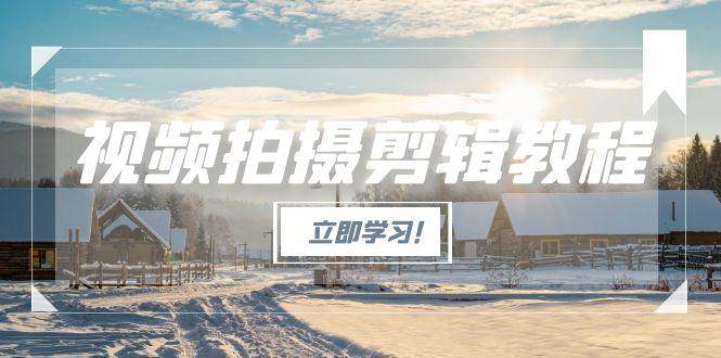 视频拍摄剪辑教程，从基础操作到进阶，爆款视频全流程生产术-AI学习资源网