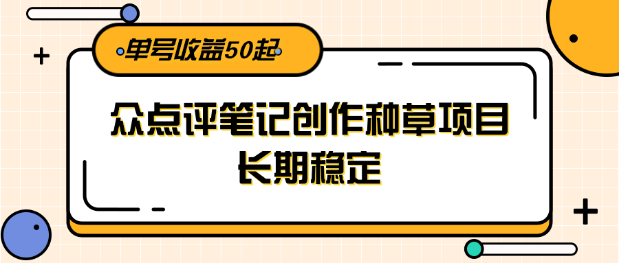 大众点评笔记创作种草项目，长期稳定， 单号收益50起-AI学习资源网
