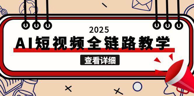2025AI短视频全链路教学，文案图片视频生成，解决自媒体创作痛点-AI学习资源网