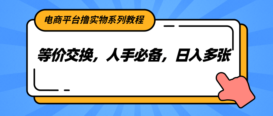 电商平台撸实物系列教程，等价交换，人手必备，日入多张-AI学习资源网