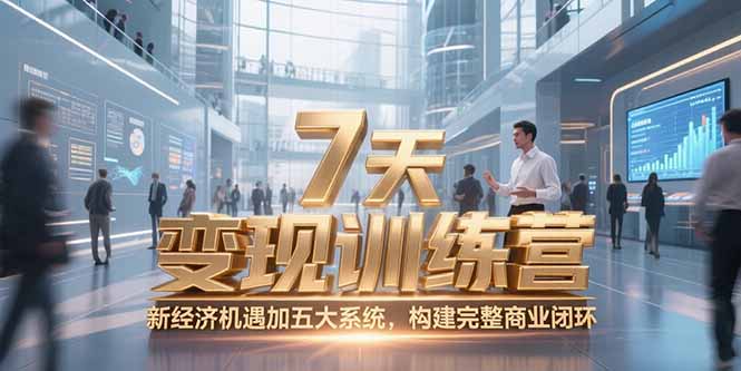 7天咨询师变现训练营，新经济机遇加五大系统，构建完整商业闭环-AI学习资源网