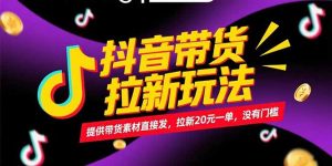 抖音带货拉新玩法,提供带货素材直接发,拉新20元一单,没有门槛-AI学习资源网
