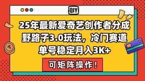 25年最新爱奇艺创作者分成野路子3.0玩法,冷门赛道,单号稳定月入3K+,…-AI学习资源网
