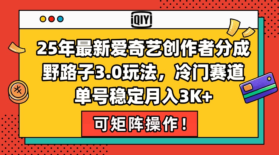 25年最新爱奇艺创作者分成野路子3.0玩法，冷门赛道，单号稳定月入3K+，…-AI学习资源网