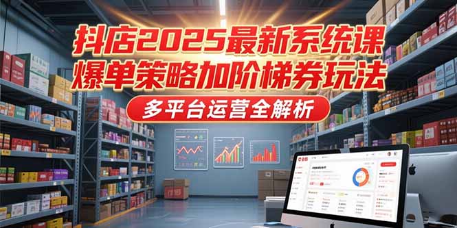 抖店2025最新系统课，爆单策略加阶梯券玩法，多平台运营全解析-AI学习资源网