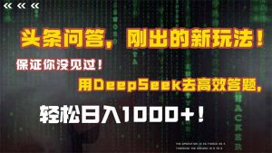 头条问答,刚出的新玩法!保证你没见过!结合Deepseek高效答题,日入1000+-AI学习资源网