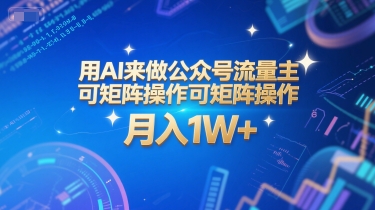 用AI来做公众号流量主，可矩阵操作，月入1W+，系统课【附工具指令】-AI学习资源网