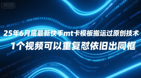 25年6月底最新快手mt卡模板搬运过原创技术，1个视频可以重复怼依旧出同框-AI学习资源网