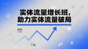 实体流量增长班,助力实体流量破局-AI学习资源网