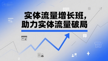实体流量增长班，助力实体流量破局-AI学习资源网