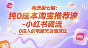薅流第七期:纯0成本淘宝推荐流-小红书薅流最新版目,0投入的电商无货源玩法(附赠往期)-AI学习资源网