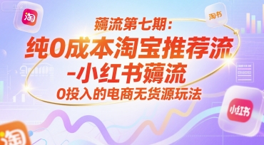 薅流第七期：纯0成本淘宝推荐流-小红书薅流最新版目，0投入的电商无货源玩法(附赠往期)-AI学习资源网