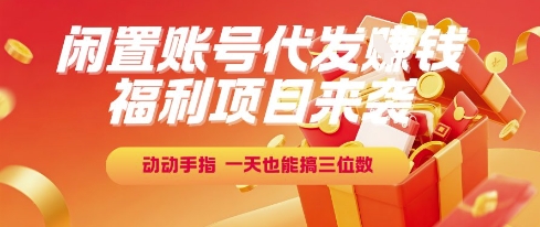 福利项目来袭，闲置账号代发挣钱，动动手指，一天也能搞三位数【揭秘】-AI学习资源网
