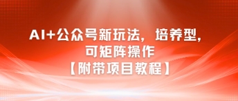AI+公众号新玩法之培养型，可矩阵操作【附带项目教程】-AI学习资源网