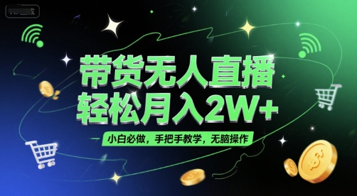 带货无人直播，轻松月入2W+，小白必做，手把手教学，无脑操作(附学习资料)-AI学习资源网
