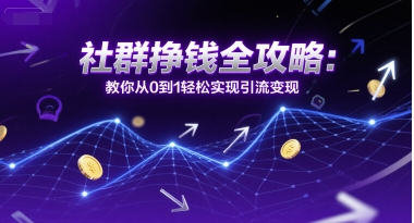 社群挣钱全攻略：教你从0到1轻松实现引流变现-AI学习资源网