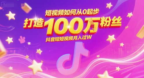 短视频如何从0起步，打造100W粉丝抖音短视频月入过W-AI学习资源网
